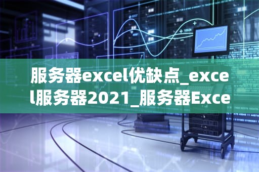 服务器excel优缺点_excel服务器2021_服务器Excel的优缺点分析