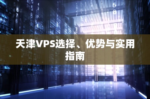 天津VPS选择、优势与实用指南