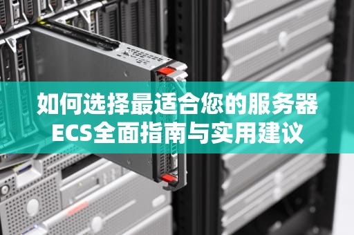 如何选择最适合您的服务器ECS全面指南与实用建议