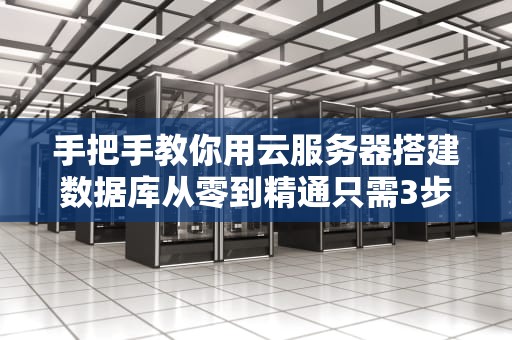 手把手教你用云服务器搭建数据库从零到精通只需3步！