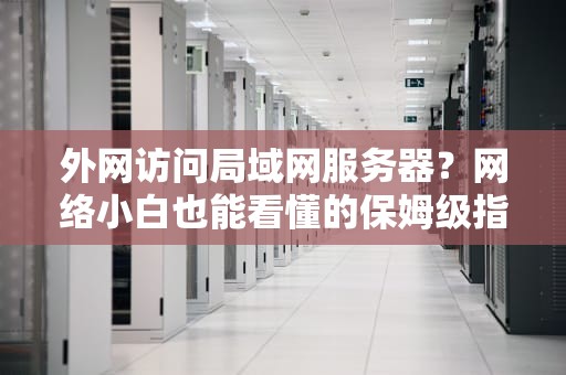 外网访问局域网服务器？网络小白也能看懂的保姆级指南