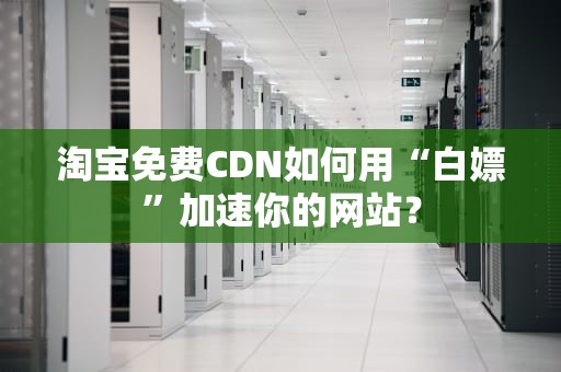 淘宝免费CDN如何用“白嫖”加速你的网站？