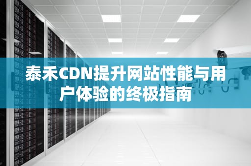 泰禾CDN提升网站性能与用户体验的终极指南