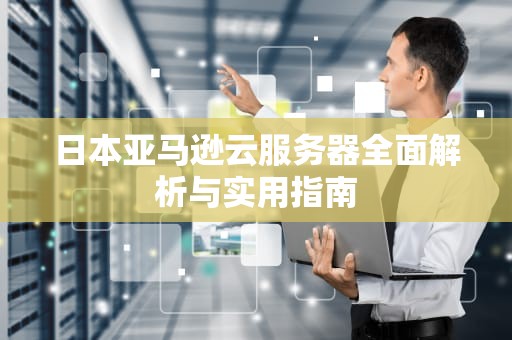 日本亚马逊云服务器全面解析与实用指南