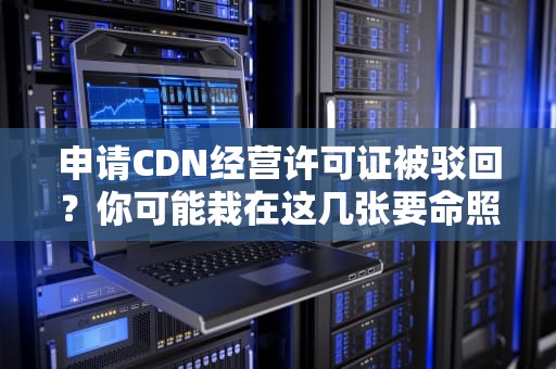 申请CDN经营许可证被驳回？你可能栽在这几张要命照片上！