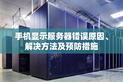 手机显示服务器错误原因、解决方法及预防措施