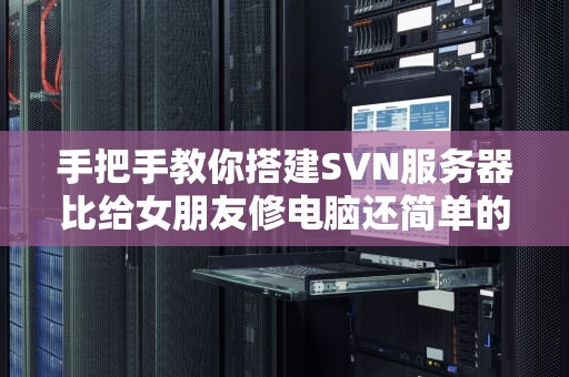 手把手教你搭建SVN服务器比给女朋友修电脑还简单的技术活