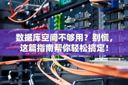 数据库空间不够用？别慌，这篇指南帮你轻松搞定！