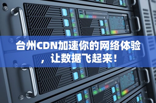 台州CDN加速你的网络体验，让数据飞起来！
