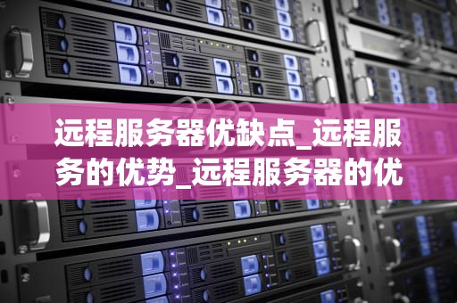远程服务器优缺点_远程服务的优势_远程服务器的优缺点