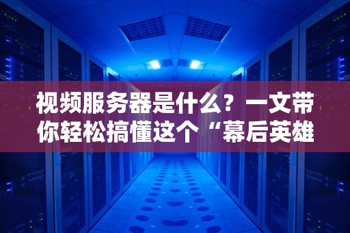 视频服务器是什么？一文带你轻松搞懂这个“幕后英雄”