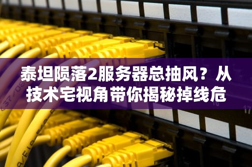 泰坦陨落2服务器总抽风？从技术宅视角带你揭秘掉线危机背后的真相