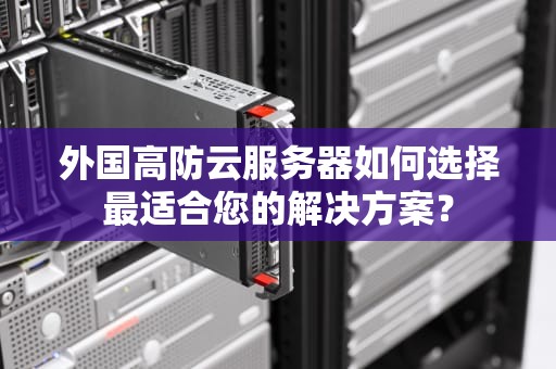 外国高防云服务器如何选择最适合您的解决方案？