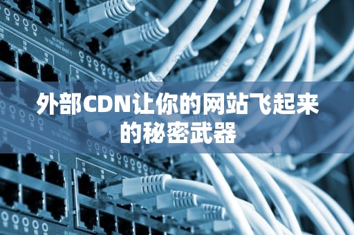 外部CDN让你的网站飞起来的秘密武器