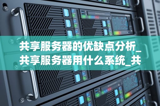 共享服务器的优缺点分析_共享服务器用什么系统_共享服务器的优缺点分析