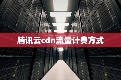 腾讯云cdn流量计费方式