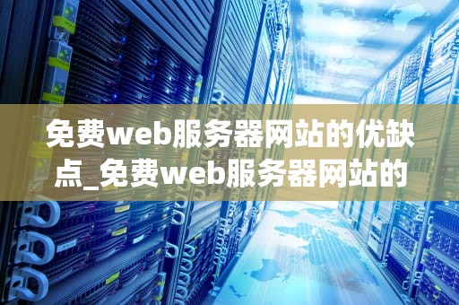 免费web服务器网站的优缺点_免费web服务器网站的优缺点是什么_免费Web服务器网站的优缺点
