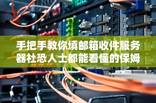 手把手教你填邮箱收件服务器社恐人士都能看懂的保姆级教程