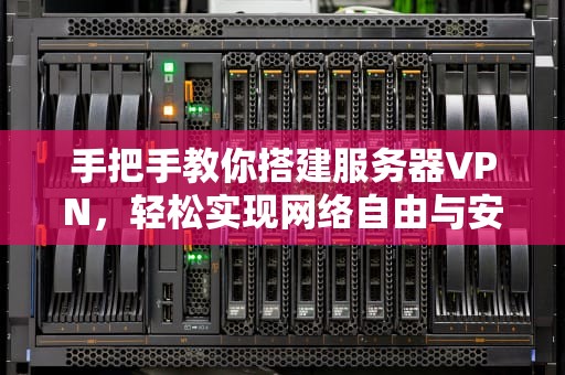 手把手教你搭建服务器VPN，轻松实现网络自由与安全