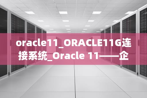 oracle11_ORACLE11G连接系统_Oracle 11——企业级数据库的首选