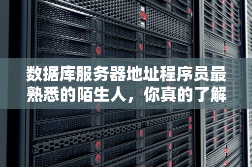 数据库服务器地址程序员最熟悉的陌生人，你真的了解它吗？