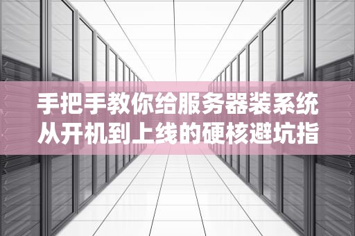 手把手教你给服务器装系统从开机到上线的硬核避坑指南