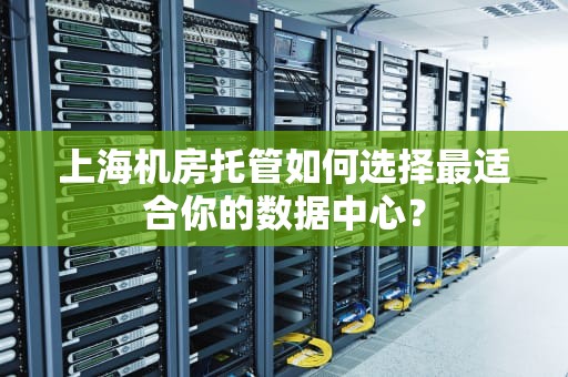 上海机房托管如何选择最适合你的数据中心？