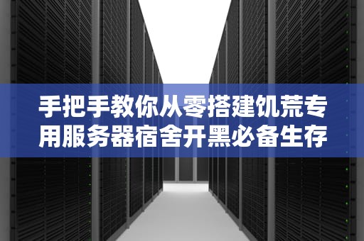 手把手教你从零搭建饥荒专用服务器宿舍开黑必备生存指南