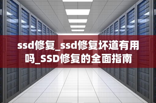 ssd修复_ssd修复坏道有用吗_SSD修复的全面指南