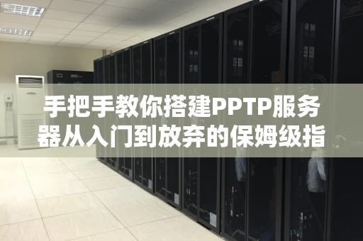 手把手教你搭建PPTP服务器从入门到放弃的保姆级指南