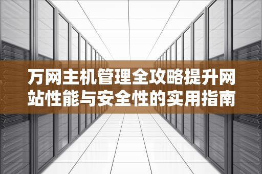 万网主机管理全攻略提升网站性能与安全性的实用指南