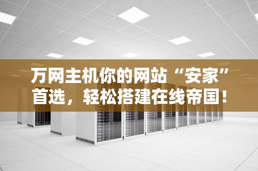 万网主机你的网站“安家”首选，轻松搭建在线帝国！