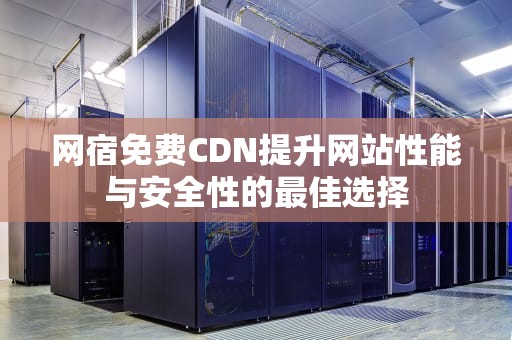 网宿免费CDN提升网站性能与安全性的最佳选择