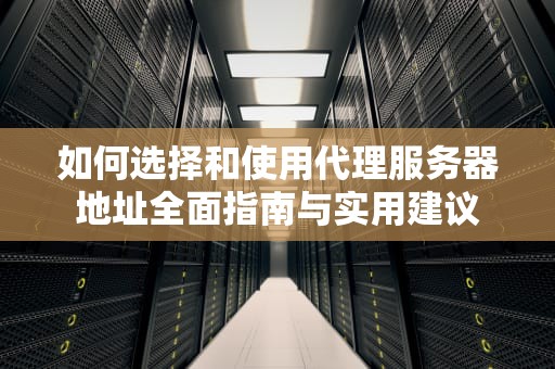 如何选择和使用代理服务器地址全面指南与实用建议