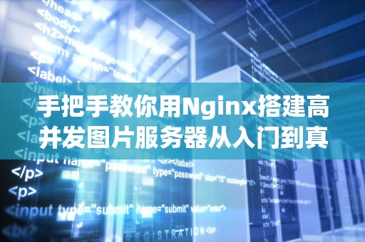 手把手教你用Nginx搭建高并发图片服务器从入门到真香指南