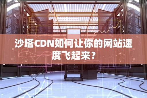 沙塔CDN如何让你的网站速度飞起来？