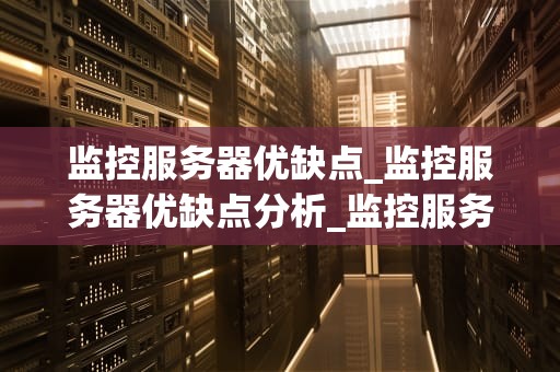监控服务器优缺点_监控服务器优缺点分析_监控服务器的优缺点分析
