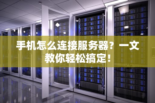 手机怎么连接服务器？一文教你轻松搞定！