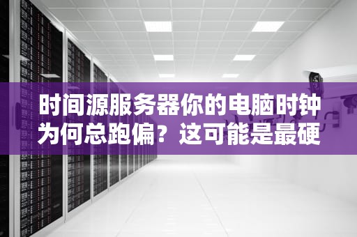 时间源服务器你的电脑时钟为何总跑偏？这可能是最硬核的科普文！