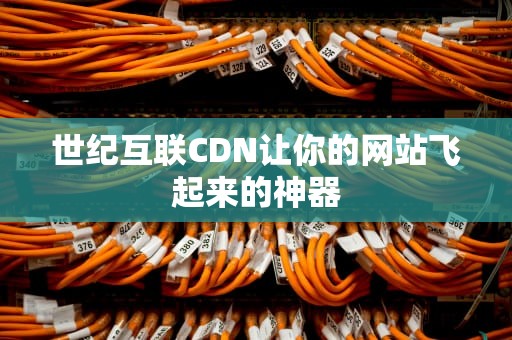 世纪互联CDN让你的网站飞起来的神器