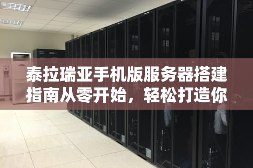 泰拉瑞亚手机版服务器搭建指南从零开始，轻松打造你的专属冒险世界