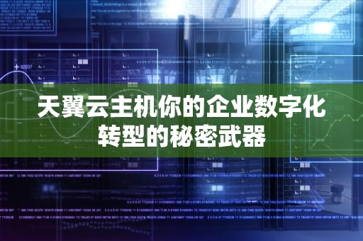 天翼云主机你的企业数字化转型的秘密武器
