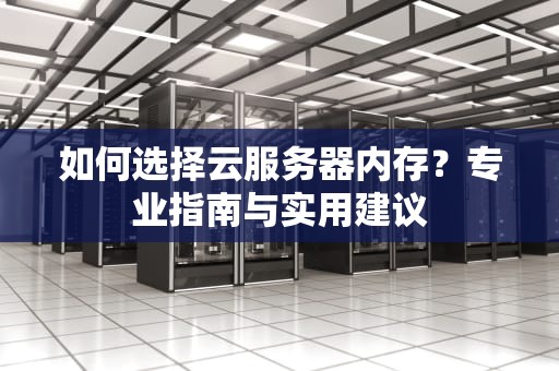 如何选择云服务器内存？专业指南与实用建议