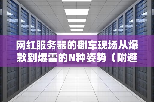 网红服务器的翻车现场从爆款到爆雷的N种姿势（附避坑指南）