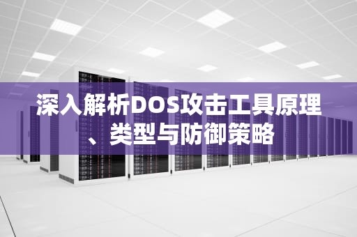 深入解析DOS攻击工具原理、类型与防御策略