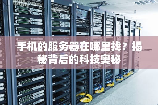 手机的服务器在哪里找？揭秘背后的科技奥秘