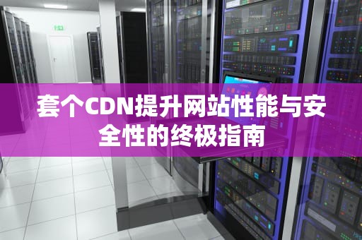 套个CDN提升网站性能与安全性的终极指南