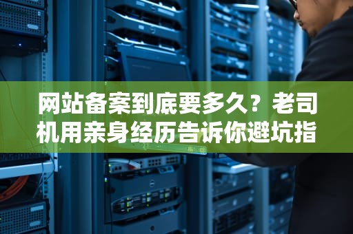 网站备案到底要多久？老司机用亲身经历告诉你避坑指南