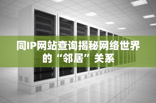 同IP网站查询揭秘网络世界的“邻居”关系