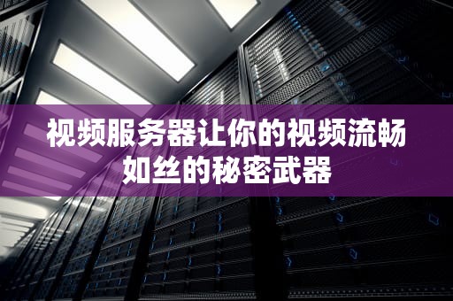 视频服务器让你的视频流畅如丝的秘密武器
